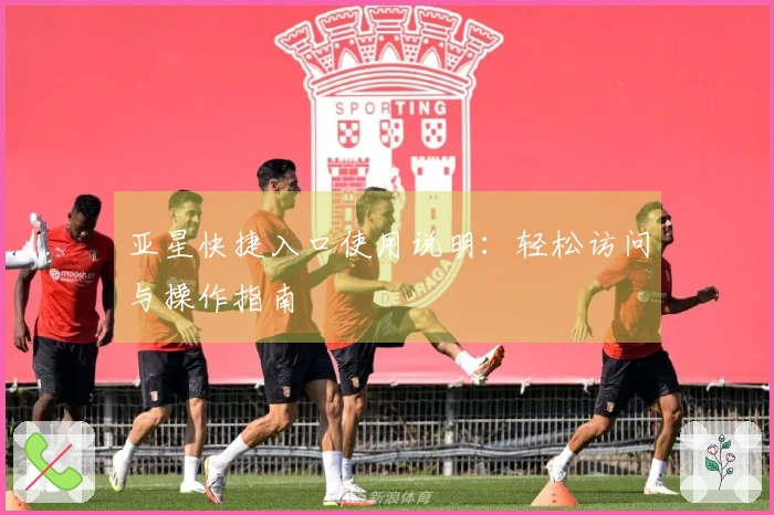 亚星快捷入口使用说明：轻松访问与操作指南