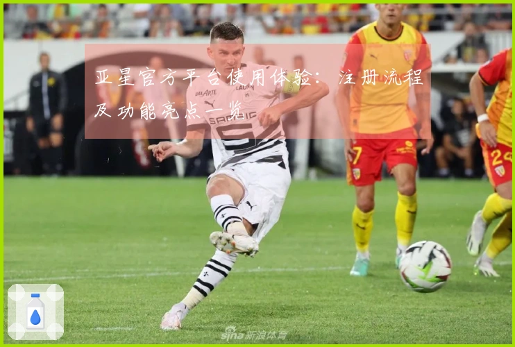 亚星官方平台使用体验：注册流程及功能亮点一览