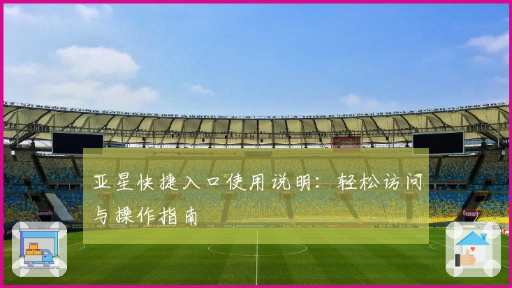 亚星快捷入口使用说明：轻松访问与操作指南