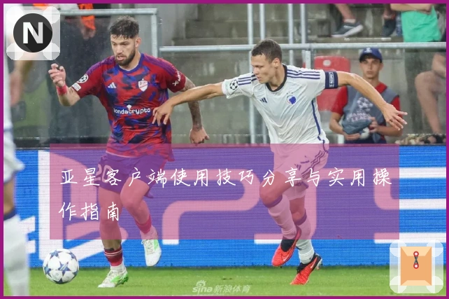亚星客户端使用技巧分享与实用操作指南