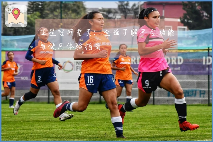 亚星官网首页：全面了解平台功能与使用体验指南