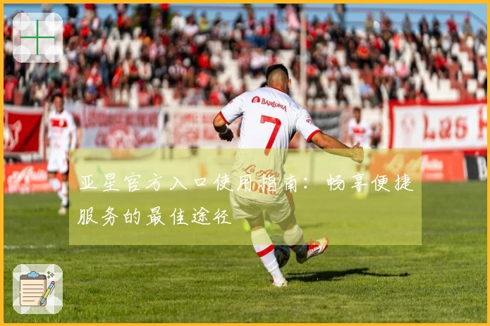 亚星官方入口使用指南：畅享便捷服务的最佳途径