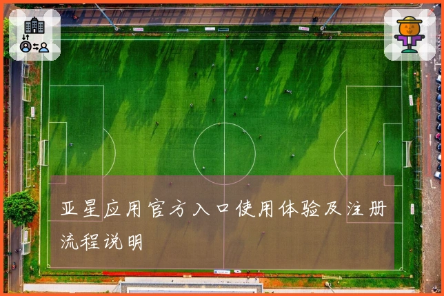 亚星应用官方入口使用体验及注册流程说明