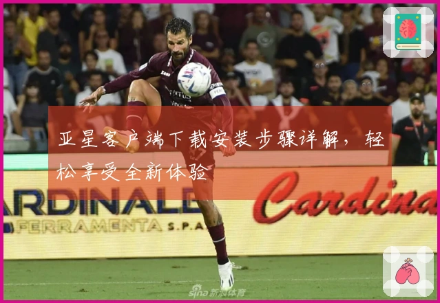 亚星客户端下载安装步骤详解,轻松享受全新体验