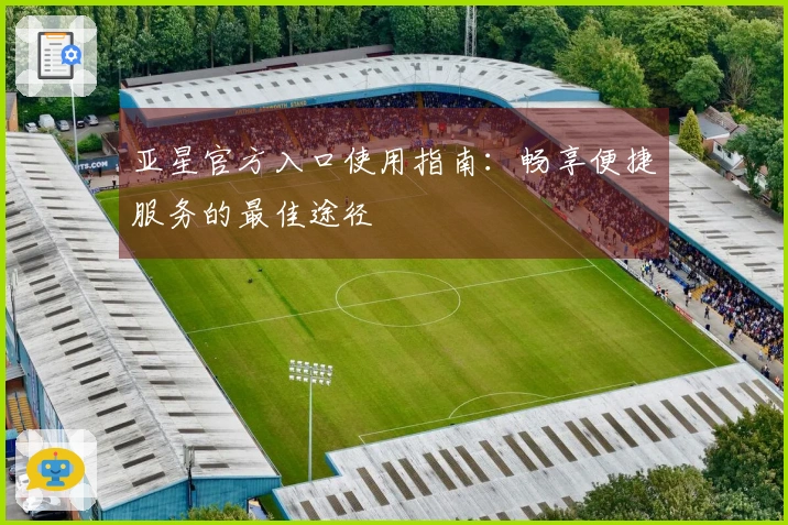 亚星官方入口使用指南：畅享便捷服务的最佳途径
